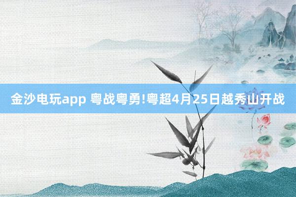 金沙电玩app 粤战粤勇!粤超4月25日越秀山开战