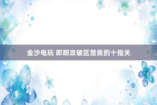 金沙电玩 郎朗攻破区楚良的十指关