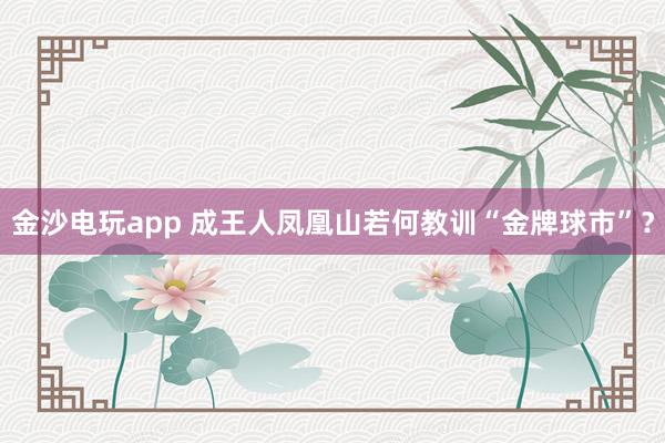 金沙电玩app 成王人凤凰山若何教训“金牌球市”？