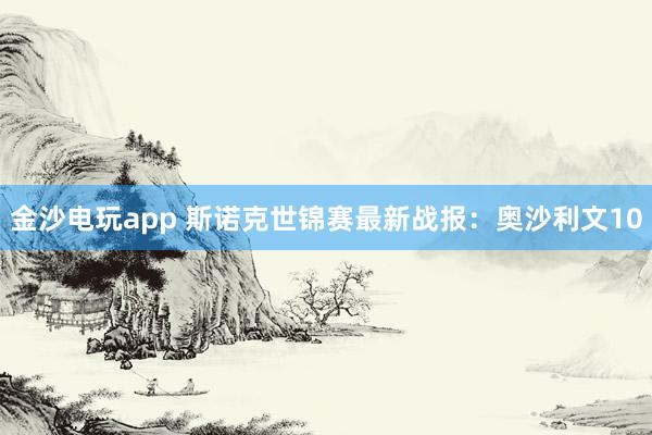 金沙电玩app 斯诺克世锦赛最新战报：奥沙利文10
