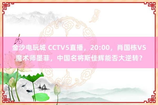 金沙电玩城 CCTV5直播，20:00，肖国栋VS魔术师墨菲，中国名将斯佳辉能否大逆转？