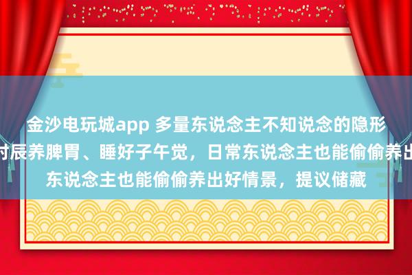 金沙电玩城app 多量东说念主不知说念的隐形肉体作息表，随着时辰养脾胃、睡好子午觉，日常东说念主也能偷偷养出好情景，提议储藏
