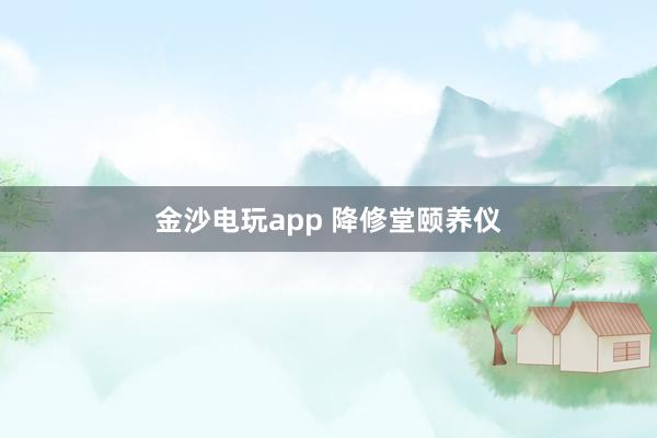 金沙电玩app 降修堂颐养仪