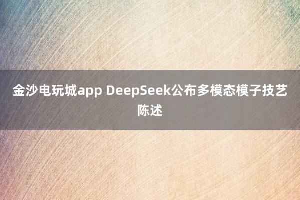金沙电玩城app DeepSeek公布多模态模子技艺陈述