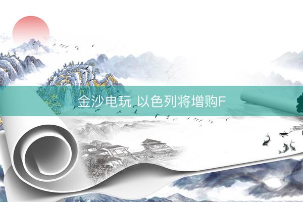 金沙电玩 以色列将增购F